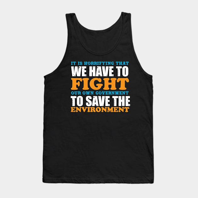 We Have To Fight Our Own Government - Climate Change Nature Protection Quote Tank Top by MrPink017